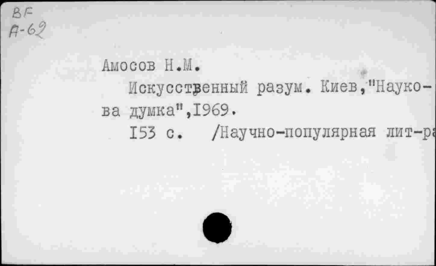 ﻿Амосов Н.М.
Искусственный разум. Киев,"Паукова думка",1969.
153 с. /Научно-популярная лит-р?